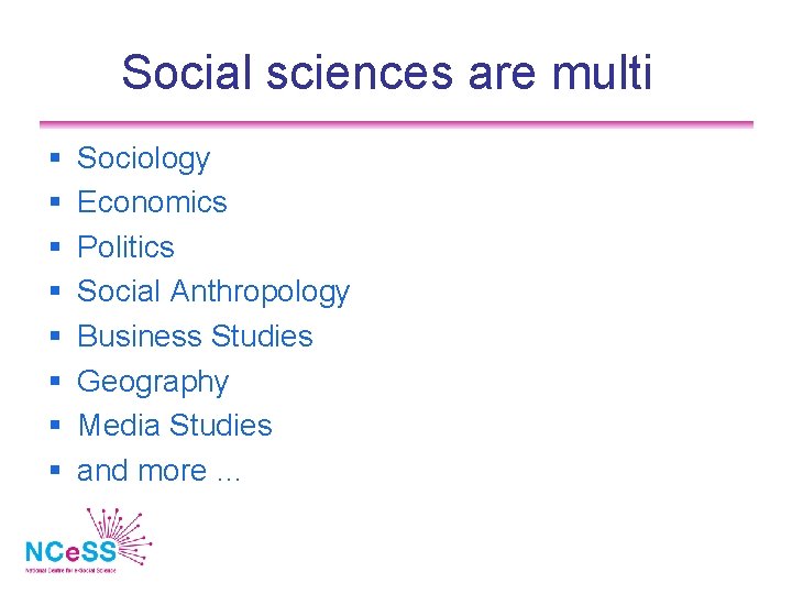 Social sciences are multi Sociology Economics Politics Social Anthropology Business Studies Geography Media Studies