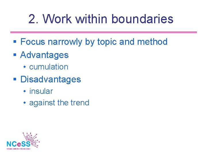 2. Work within boundaries Focus narrowly by topic and method Advantages • cumulation Disadvantages