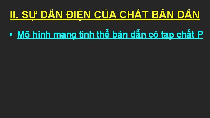 II. SỰ DẪN ĐIỆN CỦA CHẤT BÁN DẪN • Mô hình mạng tinh thể