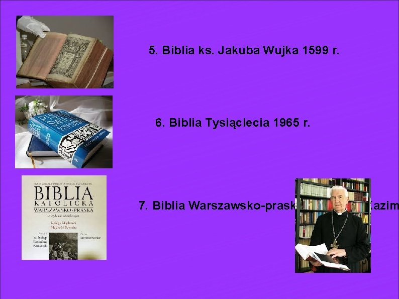 5. Biblia ks. Jakuba Wujka 1599 r. 6. Biblia Tysiąclecia 1965 r. 7. Biblia