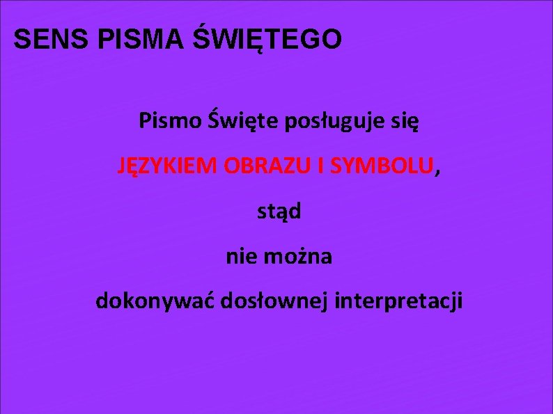 SENS PISMA ŚWIĘTEGO Pismo Święte posługuje się JĘZYKIEM OBRAZU I SYMBOLU, stąd nie można