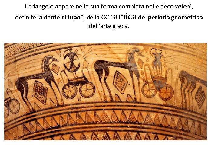 Il triangolo appare nella sua forma completa nelle decorazioni, definite“a dente di lupo“, della