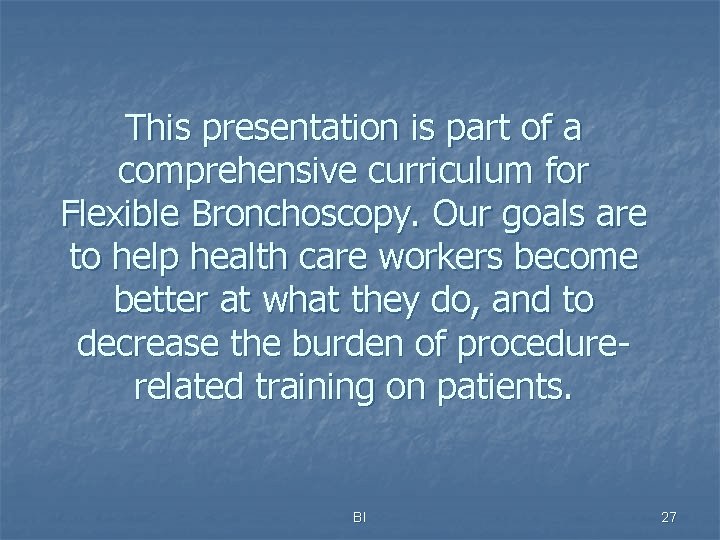 This presentation is part of a comprehensive curriculum for Flexible Bronchoscopy. Our goals are