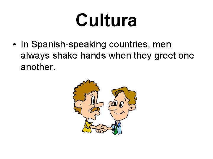 Cultura • In Spanish-speaking countries, men always shake hands when they greet one another.