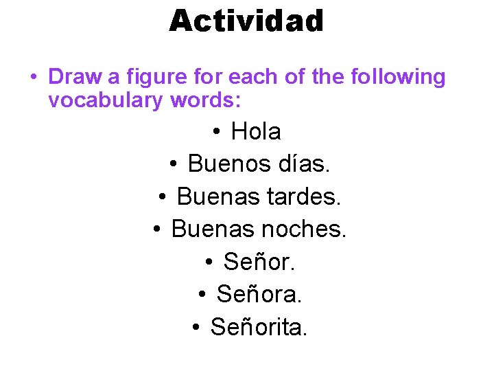 Actividad • Draw a figure for each of the following vocabulary words: • Hola