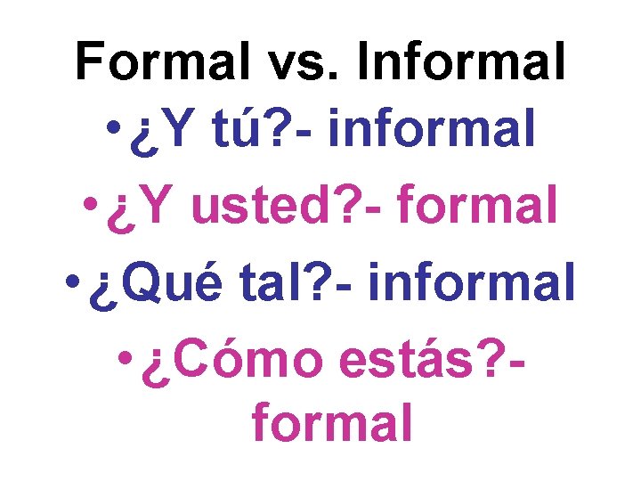 Formal vs. Informal • ¿Y tú? - informal • ¿Y usted? - formal •