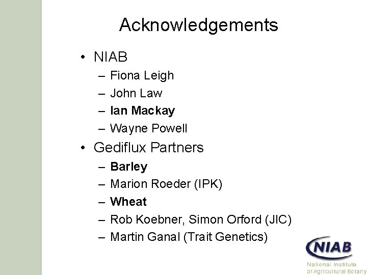 Acknowledgements • NIAB – – Fiona Leigh John Law Ian Mackay Wayne Powell •