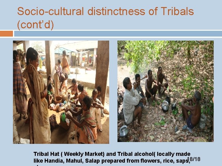 Socio-cultural distinctness of Tribals (cont’d) Tribal Hat ( Weekly Market) and Tribal alcohol( locally