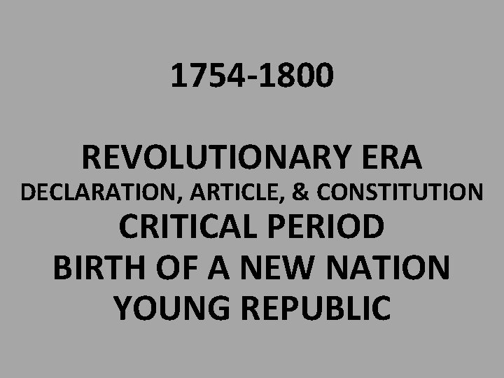 1754 -1800 REVOLUTIONARY ERA DECLARATION, ARTICLE, & CONSTITUTION CRITICAL PERIOD BIRTH OF A NEW
