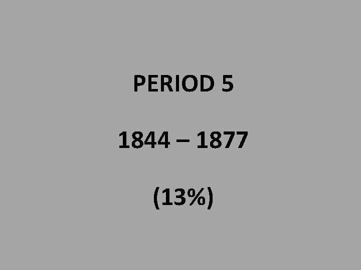 PERIOD 5 1844 – 1877 (13%) 