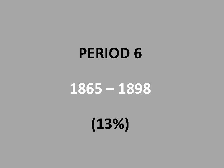PERIOD 6 1865 – 1898 (13%) 