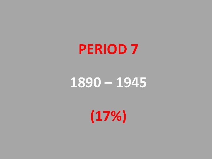 PERIOD 7 1890 – 1945 (17%) 