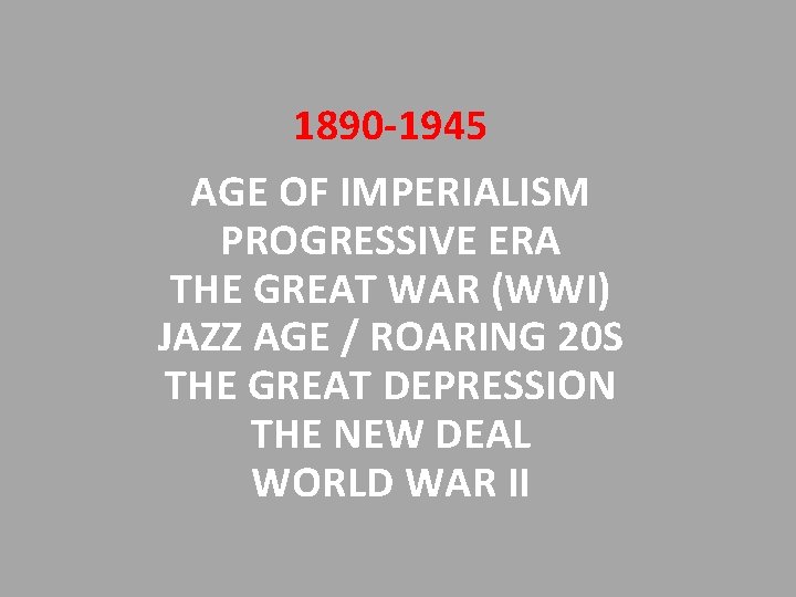 1890 -1945 AGE OF IMPERIALISM PROGRESSIVE ERA THE GREAT WAR (WWI) JAZZ AGE /