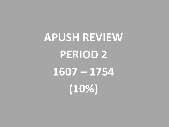 APUSH REVIEW PERIOD 2 1607 – 1754 (10%) 