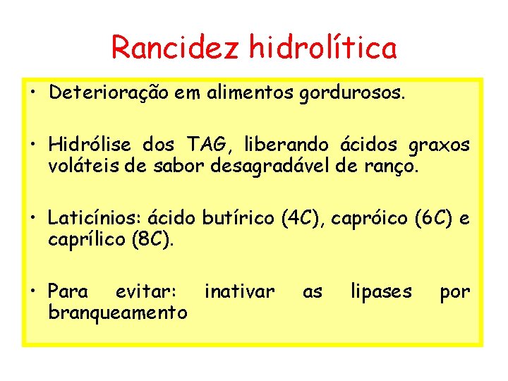 Rancidez hidrolítica • Deterioração em alimentos gordurosos. • Hidrólise dos TAG, liberando ácidos graxos