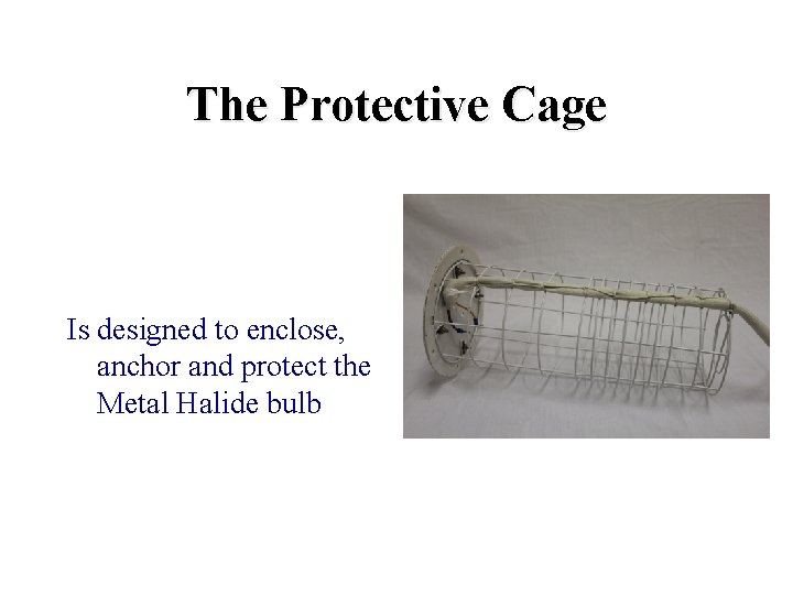 The Protective Cage Is designed to enclose, anchor and protect the Metal Halide bulb