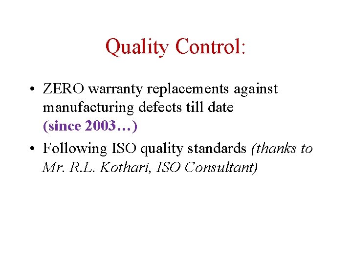 Quality Control: • ZERO warranty replacements against manufacturing defects till date (since 2003…) •