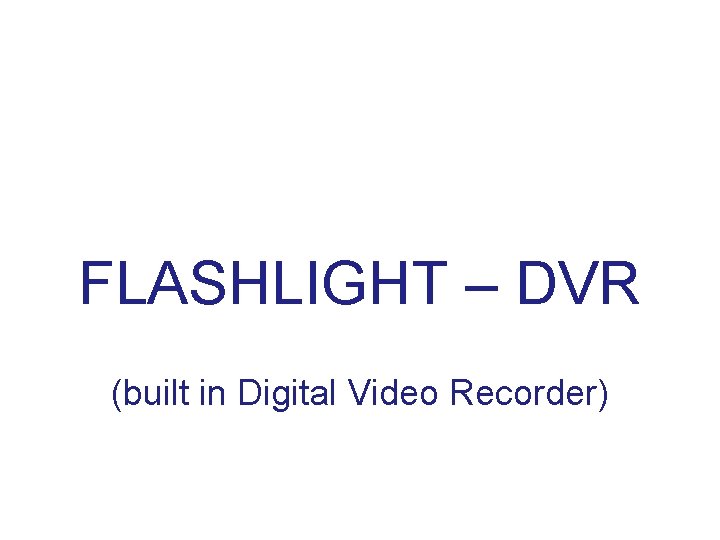 FLASHLIGHT – DVR (built in Digital Video Recorder) 