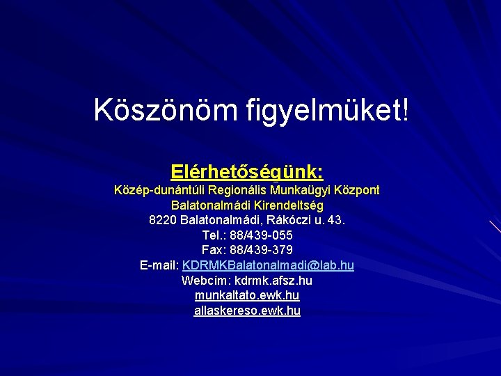 Köszönöm figyelmüket! Elérhetőségünk: Közép-dunántúli Regionális Munkaügyi Központ Balatonalmádi Kirendeltség 8220 Balatonalmádi, Rákóczi u. 43.