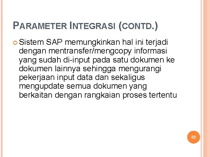 PARAMETER INTEGRASI (CONTD. ) Sistem SAP memungkinkan hal ini terjadi dengan mentransfer/mengcopy informasi yang