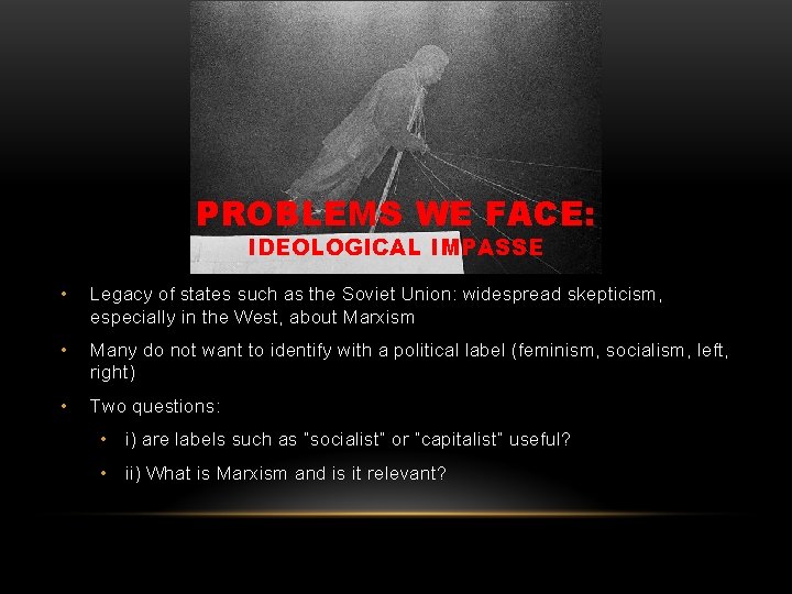 PROBLEMS WE FACE: IDEOLOGICAL IMPASSE • Legacy of states such as the Soviet Union:
