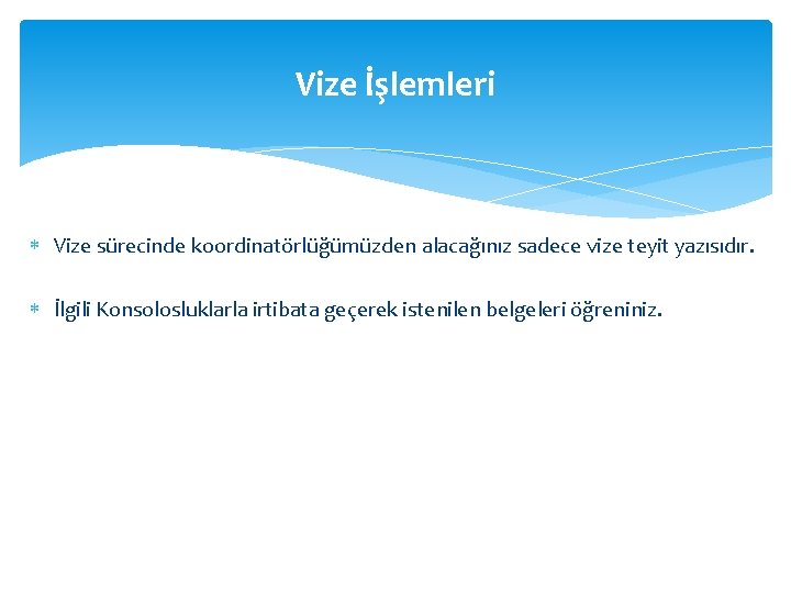 Vize İşlemleri Vize sürecinde koordinatörlüğümüzden alacağınız sadece vize teyit yazısıdır. İlgili Konsolosluklarla irtibata geçerek