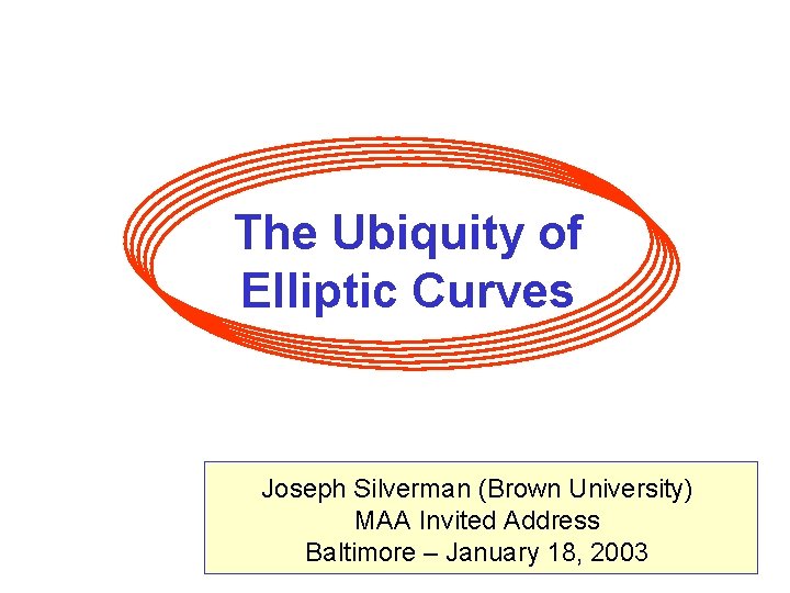 The Ubiquity of Elliptic Curves Joseph Silverman (Brown University) MAA Invited Address Baltimore –