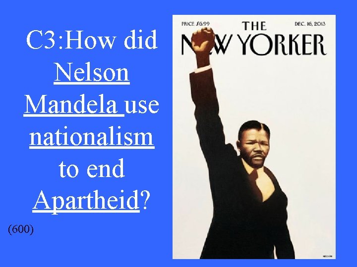 C 3: How did Nelson Mandela use nationalism to end Apartheid? (600) 