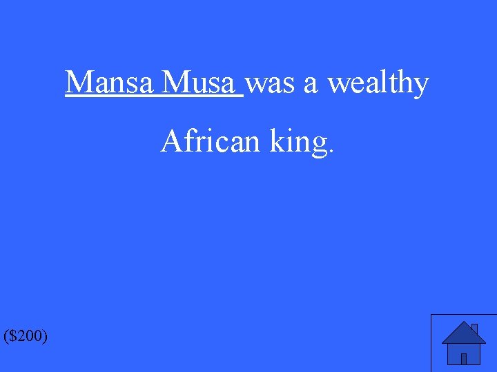 Mansa Musa was a wealthy African king. ($200) 