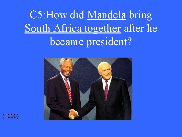 C 5: How did Mandela bring South Africa together after he became president? (1000)