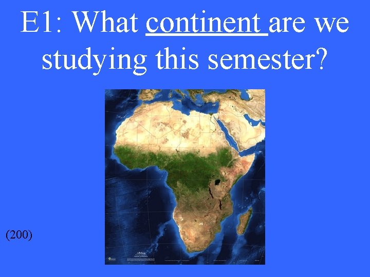 E 1: What continent are we studying this semester? (200) 