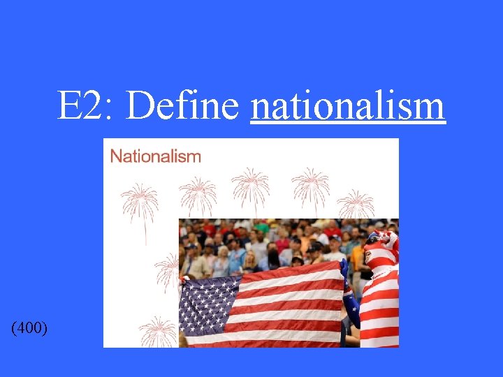 E 2: Define nationalism (400) 