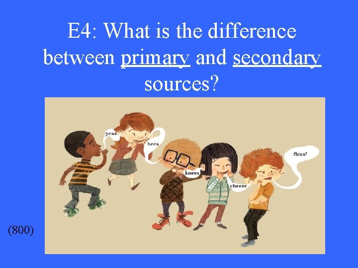 E 4: What is the difference between primary and secondary sources? (800) 