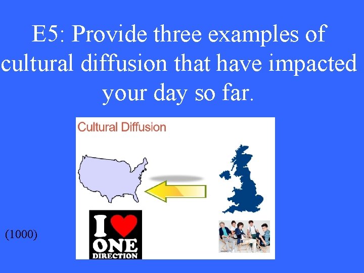 E 5: Provide three examples of cultural diffusion that have impacted your day so