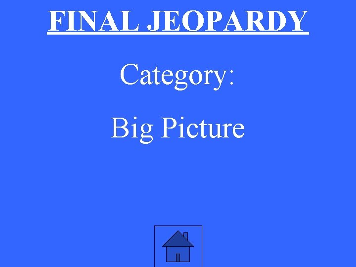 FINAL JEOPARDY Category: Big Picture 