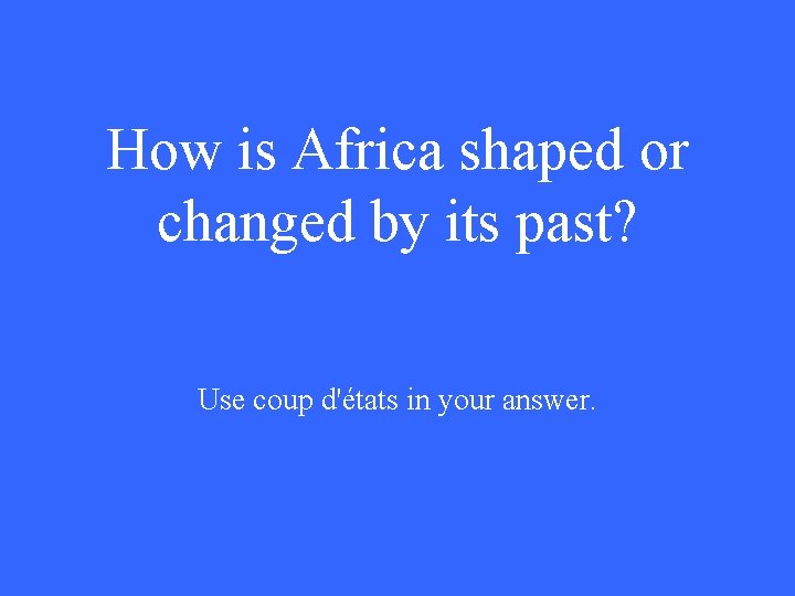 How is Africa shaped or changed by its past? Use coup d'états in your