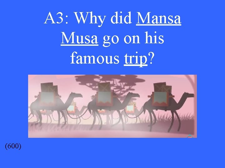 A 3: Why did Mansa Musa go on his famous trip? (600) 