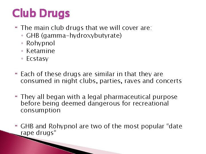 Club Drugs The main club drugs that we will cover are: ◦ GHB (gamma-hydroxybutyrate)