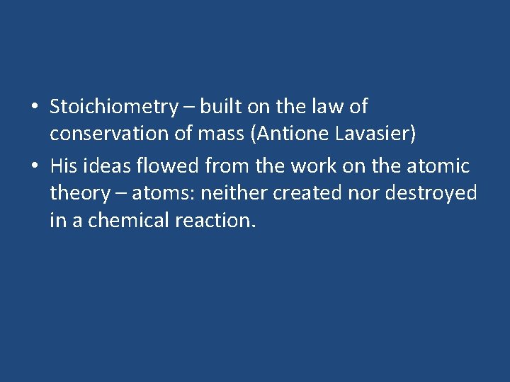  • Stoichiometry – built on the law of conservation of mass (Antione Lavasier)