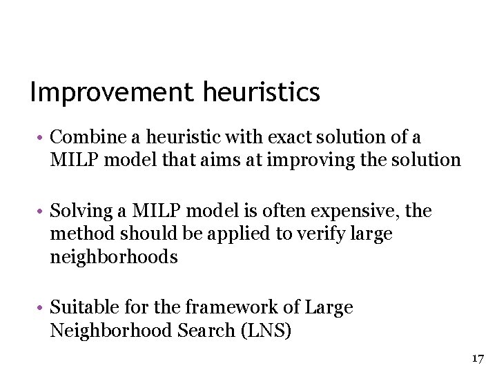 Improvement heuristics • Combine a heuristic with exact solution of a MILP model that