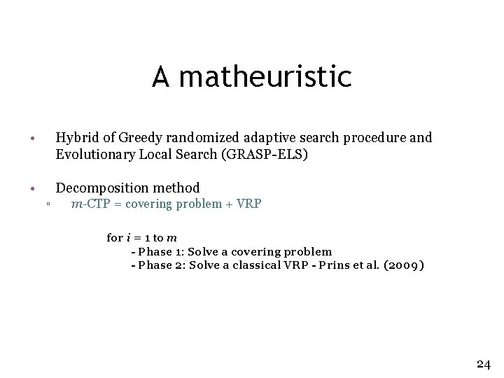 A matheuristic • Hybrid of Greedy randomized adaptive search procedure and Evolutionary Local Search