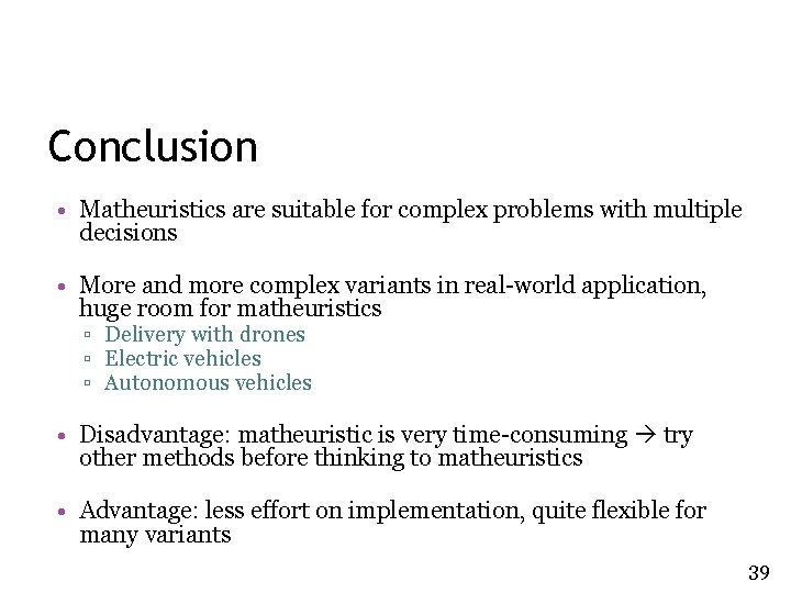 Conclusion • Matheuristics are suitable for complex problems with multiple decisions • More and