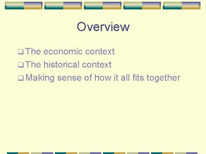 Overview q The economic context q The historical context q Making sense of how