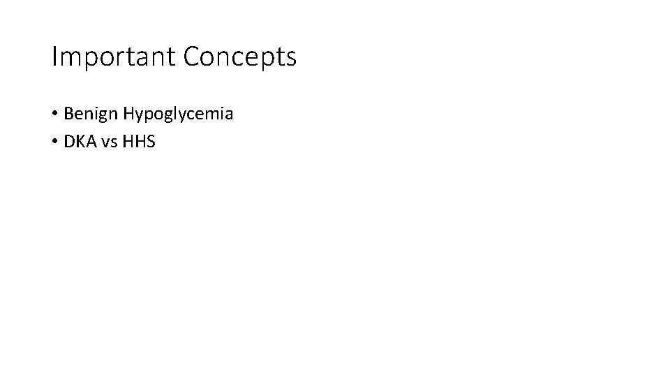 Important Concepts • Benign Hypoglycemia • DKA vs HHS 