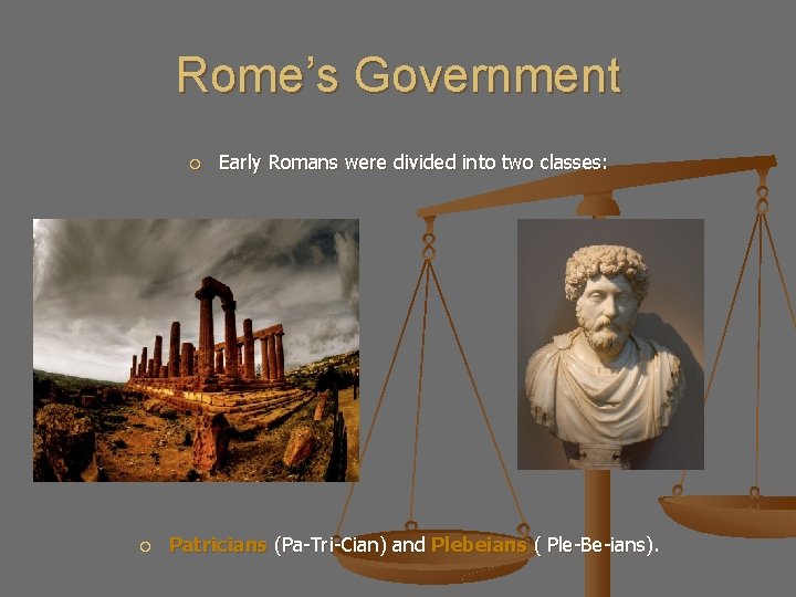 Rome’s Government Early Romans were divided into two classes: Patricians (Pa-Tri-Cian) and Plebeians (