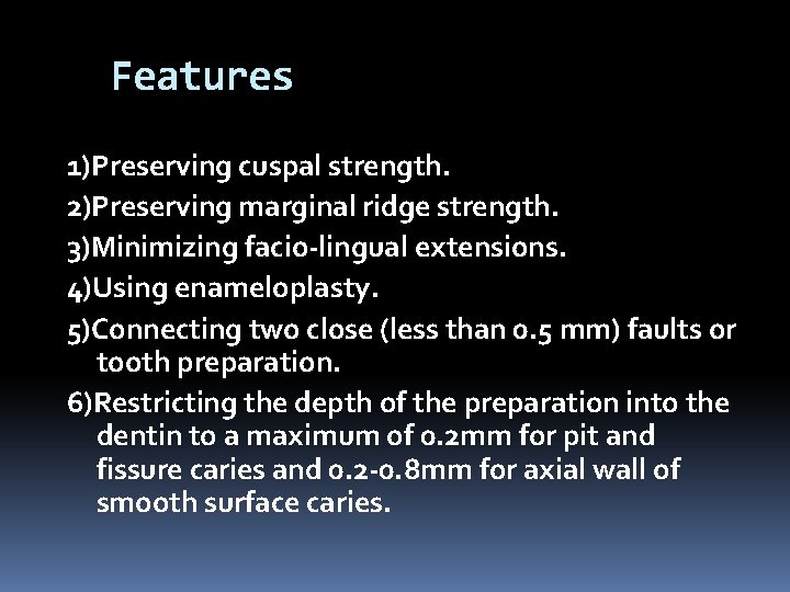 Features 1)Preserving cuspal strength. 2)Preserving marginal ridge strength. 3)Minimizing facio-lingual extensions. 4)Using enameloplasty. 5)Connecting