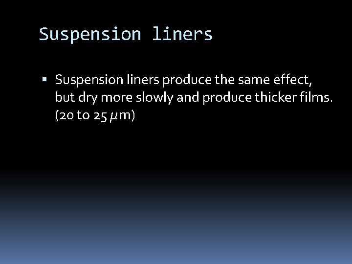 Suspension liners produce the same effect, but dry more slowly and produce thicker films.