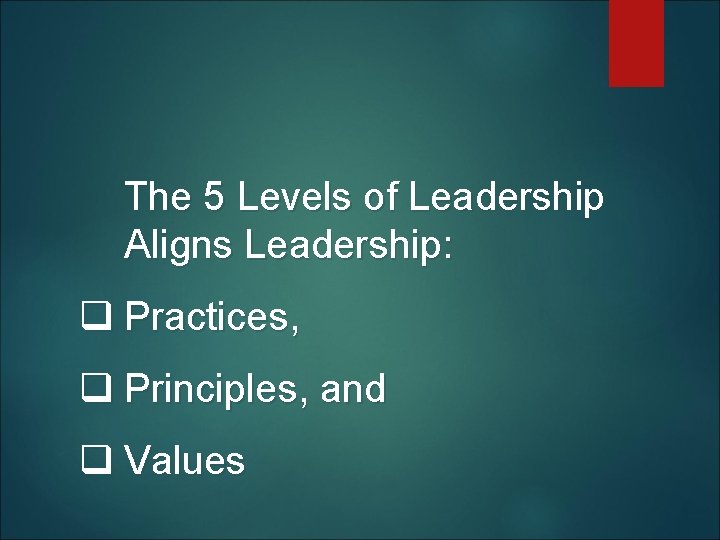  The 5 Levels of Leadership Aligns Leadership: q Practices, q Principles, and q