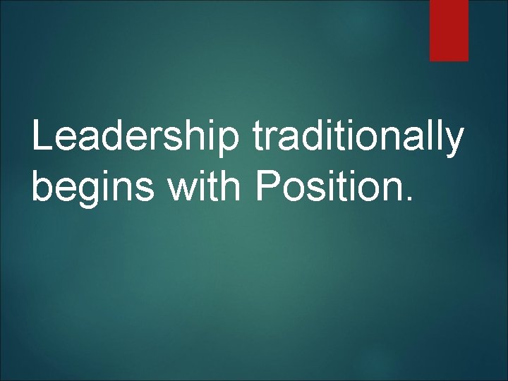  Leadership traditionally begins with Position. 