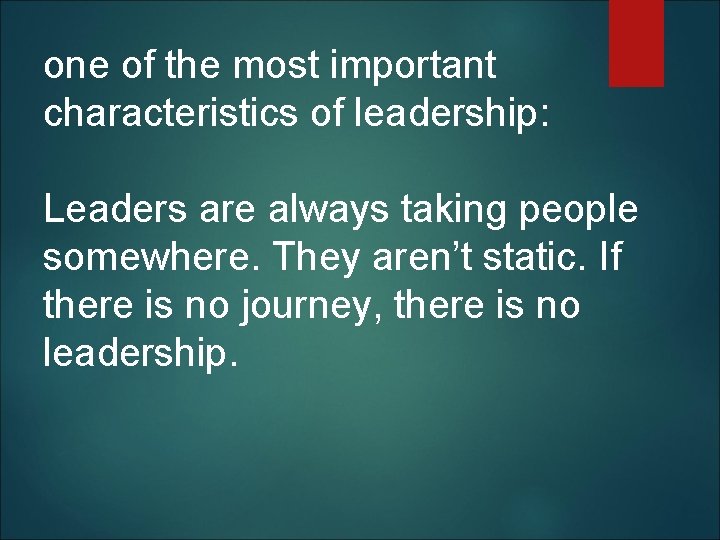 one of the most important characteristics of leadership: Leaders are always taking people somewhere.
